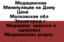 Медицинские Манипуляции на Дому › Цена ­ 2 000 - Московская обл., Звенигород г. Медицина, красота и здоровье » Медицинские услуги   